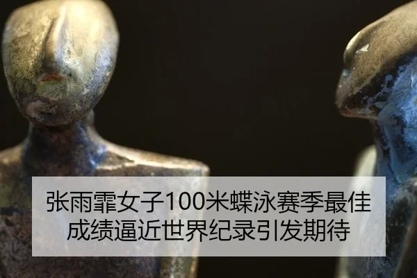 张雨霏女子100米蝶泳赛季最佳 成绩逼近世界纪录引发期待
